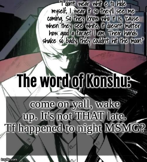 guh | come on yall, wake up. It's not THAT late. Tf happened to night MSMG? | image tagged in changewing a k a the fist of konshu's announcement temp | made w/ Imgflip meme maker