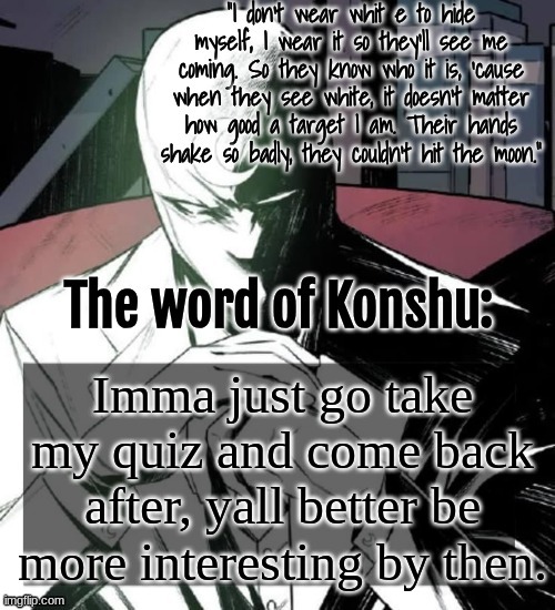 guh | Imma just go take my quiz and come back after, yall better be more interesting by then. | image tagged in changewing a k a the fist of konshu's announcement temp | made w/ Imgflip meme maker