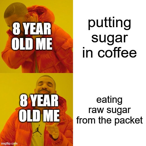 XD | putting sugar in coffee; 8 YEAR OLD ME; eating raw sugar from the packet; 8 YEAR OLD ME | image tagged in memes,drake hotline bling | made w/ Imgflip meme maker