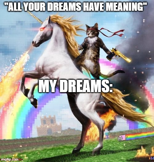 lol | "ALL YOUR DREAMS HAVE MEANING"; MY DREAMS: | image tagged in memes,welcome to the internets | made w/ Imgflip meme maker