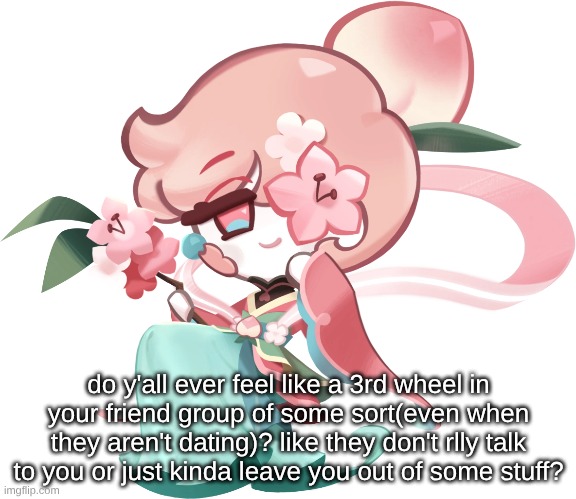 do y'all ever feel like a 3rd wheel in your friend group of some sort(even when they aren't dating)? like they don't rlly talk to you or just kinda leave you out of some stuff? | made w/ Imgflip meme maker