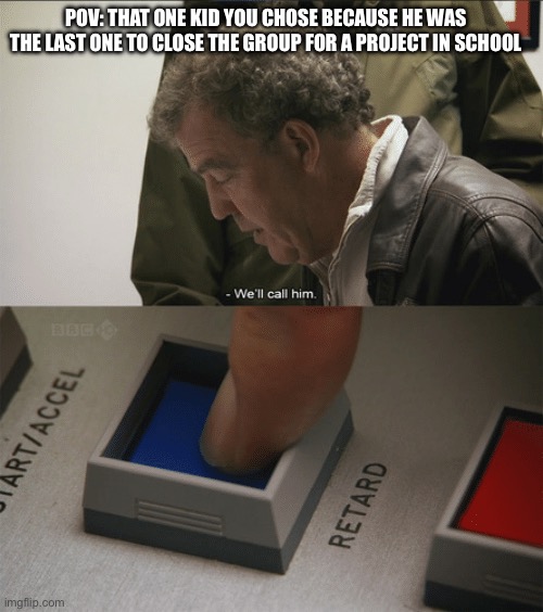And later you become his homie | POV: THAT ONE KID YOU CHOSE BECAUSE HE WAS THE LAST ONE TO CLOSE THE GROUP FOR A PROJECT IN SCHOOL | image tagged in top gear | made w/ Imgflip meme maker
