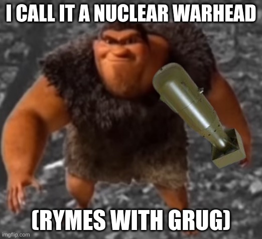 grug | I CALL IT A NUCLEAR WARHEAD; (RYMES WITH GRUG) | image tagged in grug | made w/ Imgflip meme maker