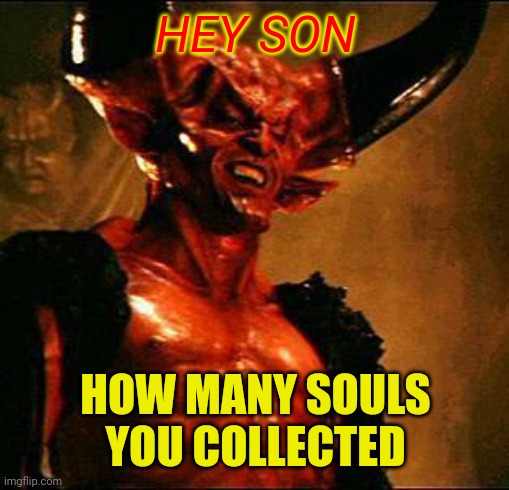 Satan | HEY SON HOW MANY SOULS YOU COLLECTED | image tagged in satan | made w/ Imgflip meme maker