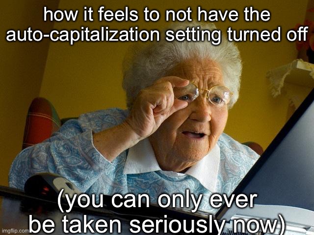 Grandma Finds The Internet | how it feels to not have the auto-capitalization setting turned off; (you can only ever be taken seriously now) | image tagged in memes,grandma finds the internet | made w/ Imgflip meme maker