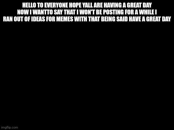 I'm taking a break | HELLO TO EVERYONE HOPE YALL ARE HAVING A GREAT DAY NOW I WANTTO SAY THAT I WON'T BE POSTING FOR A WHILE I RAN OUT OF IDEAS FOR MEMES WITH THAT BEING SAID HAVE A GREAT DAY | image tagged in undertale,sans of topic | made w/ Imgflip meme maker