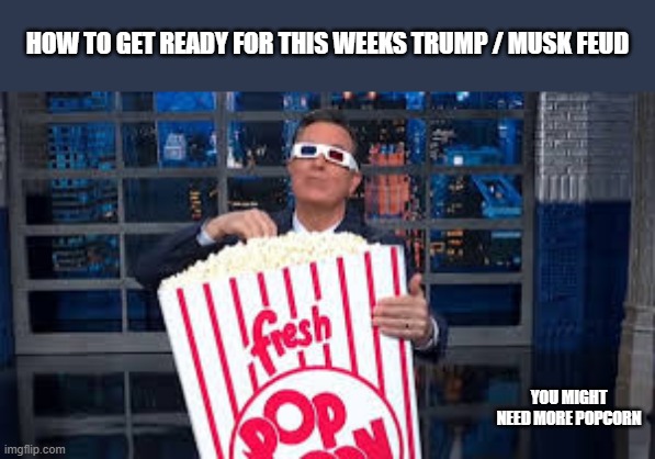 How to get ready for the Trump / Musk feud.  - funny - | HOW TO GET READY FOR THIS WEEKS TRUMP / MUSK FEUD; YOU MIGHT NEED MORE POPCORN | image tagged in funny,fun,humor,debate,donald trump,elon musk | made w/ Imgflip meme maker