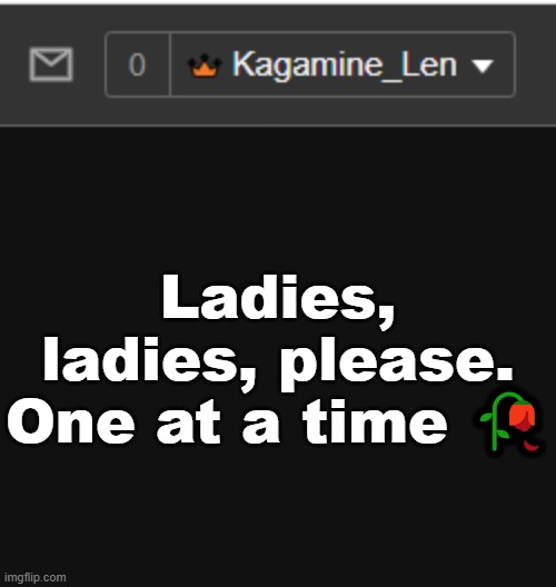 Ladies, ladies, please. One at a time 🥀 | made w/ Imgflip meme maker