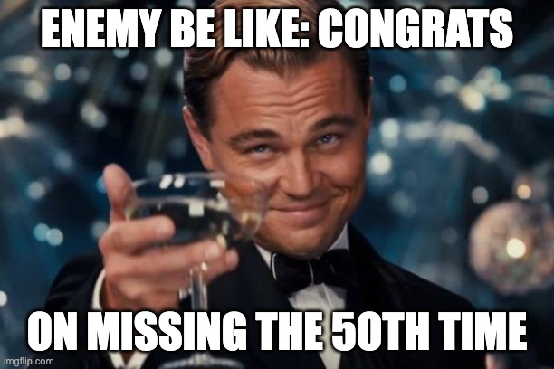 Leonardo Dicaprio Cheers Meme | ENEMY BE LIKE: CONGRATS; ON MISSING THE 5OTH TIME | image tagged in memes,leonardo dicaprio cheers | made w/ Imgflip meme maker