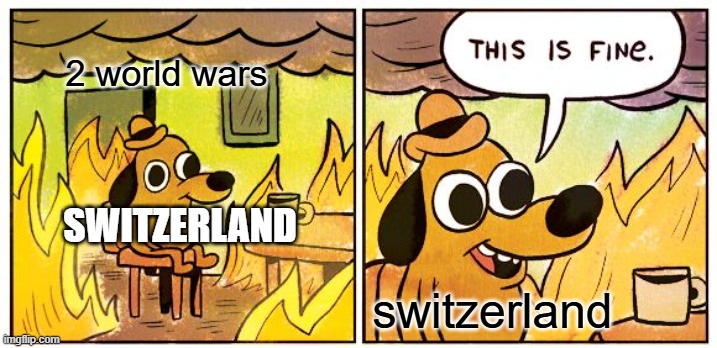 lol | 2 world wars; SWITZERLAND; switzerland | image tagged in memes,this is fine | made w/ Imgflip meme maker