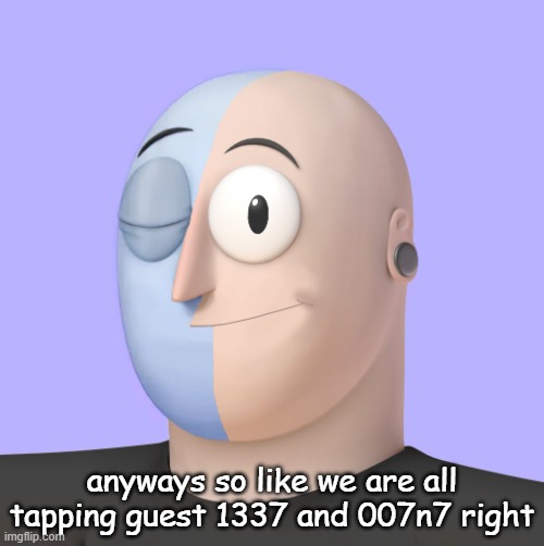 on everybody except me or my sisters soul | anyways so like we are all tapping guest 1337 and 007n7 right | image tagged in ena | made w/ Imgflip meme maker