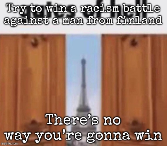 The gates of hell | Try to win a racism battle against a man from Finland; There’s no way you’re gonna win | image tagged in the gates of hell,msmg | made w/ Imgflip meme maker