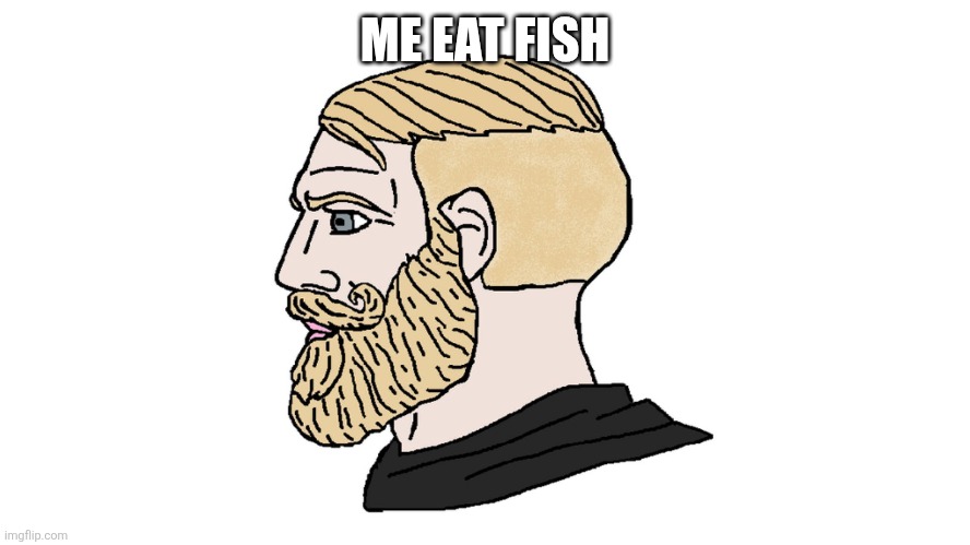 chad yes | ME EAT FISH | image tagged in chad yes | made w/ Imgflip meme maker