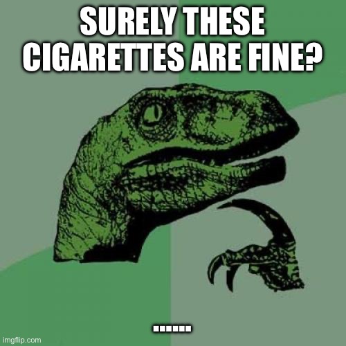Extinction? | SURELY THESE CIGARETTES ARE FINE? …… | image tagged in memes,philosoraptor | made w/ Imgflip meme maker