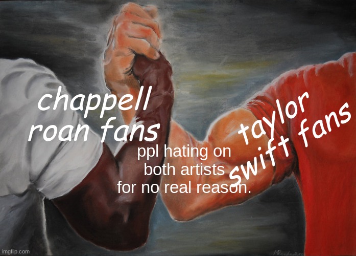 like theres no actual reason???? | chappell roan fans; taylor swift fans; ppl hating on both artists for no real reason. | image tagged in memes,epic handshake | made w/ Imgflip meme maker