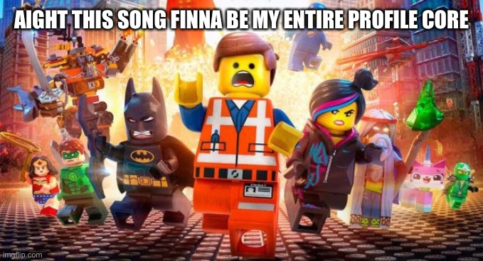 Everything is Awesome | AIGHT THIS SONG FINNA BE MY ENTIRE PROFILE CORE | image tagged in everything is awesome | made w/ Imgflip meme maker