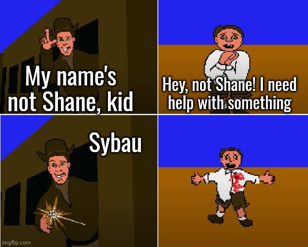 My name is not Shane, Kid. | My name's not Shane, kid; Hey, not Shane! I need
help with something; Sybau | image tagged in my name is not shane kid | made w/ Imgflip meme maker