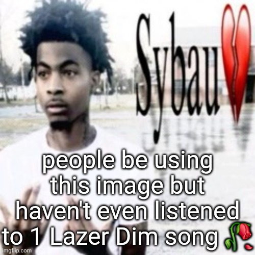 Sybau | people be using this image but haven't even listened to 1 Lazer Dim song 🥀 | image tagged in sybau | made w/ Imgflip meme maker
