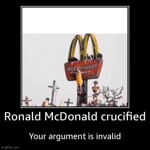 Your Argument Invalid | Ronald McDonald crucified | Your argument is invalid | image tagged in funny,demotivationals | made w/ Imgflip demotivational maker