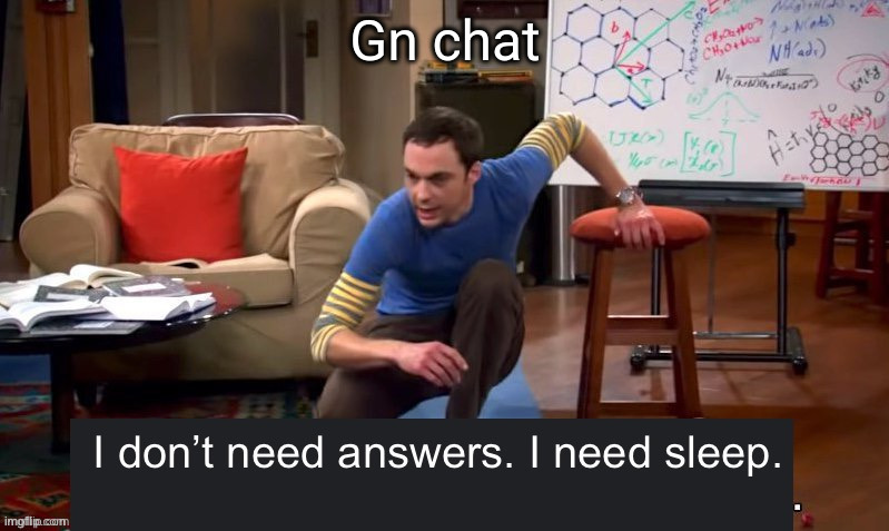 who's gonna kiss my forehead? | Gn chat | image tagged in i don t need answers i need sleep | made w/ Imgflip meme maker