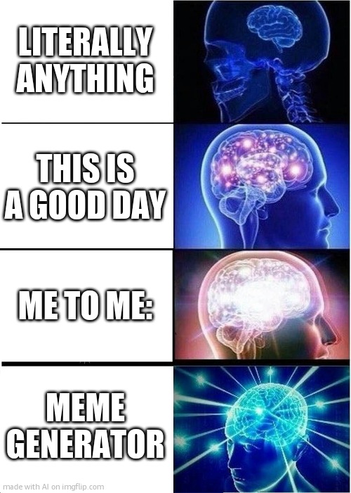 Expanding Brain | LITERALLY ANYTHING; THIS IS A GOOD DAY; ME TO ME:; MEME GENERATOR | image tagged in memes,expanding brain | made w/ Imgflip meme maker