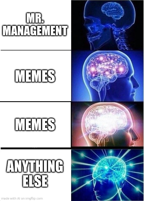 Expanding Brain | MR. MANAGEMENT; MEMES; MEMES; ANYTHING ELSE | image tagged in memes,expanding brain | made w/ Imgflip meme maker