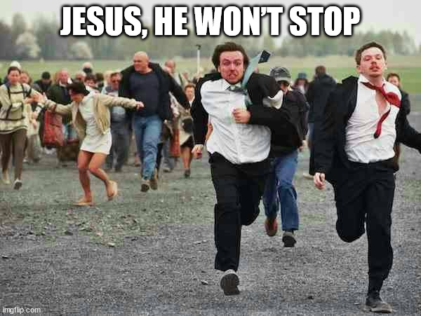 stampede | JESUS, HE WON’T STOP | image tagged in stampede | made w/ Imgflip meme maker