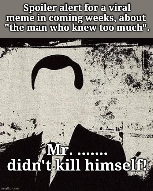 The man who knew too much! | Spoiler alert for a viral meme in coming weeks, about 
"the man who knew too much". Mr. ....... didn't kill himself! | made w/ Imgflip meme maker