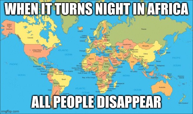 included invisibility | WHEN IT TURNS NIGHT IN AFRICA; ALL PEOPLE DISAPPEAR | image tagged in world map | made w/ Imgflip meme maker