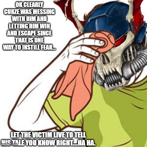 OK CLEARLY CURZE WAS MESSING WITH HIM AND LETTING HIM WIN AND ESCAPE SINCE THAT IS ONE WAY TO INSTILL FEAR... LET THE VICTIM LIVE TO TELL HIS TALE YOU KNOW RIGHT....HA HA. | made w/ Imgflip meme maker