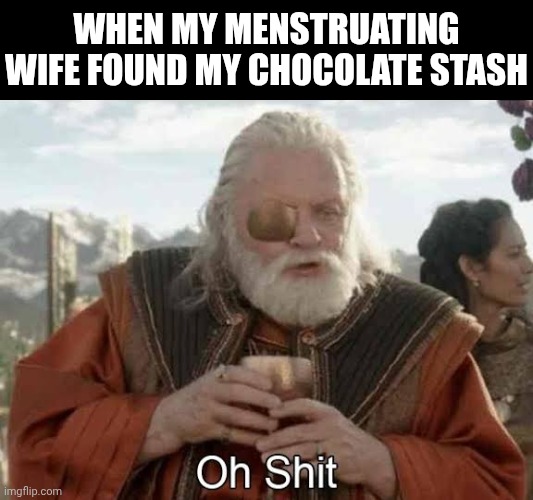 My chocolate stash | WHEN MY MENSTRUATING WIFE FOUND MY CHOCOLATE STASH | image tagged in thor ragnarok odin oh shit,funny,marriage,sweets,periods | made w/ Imgflip meme maker
