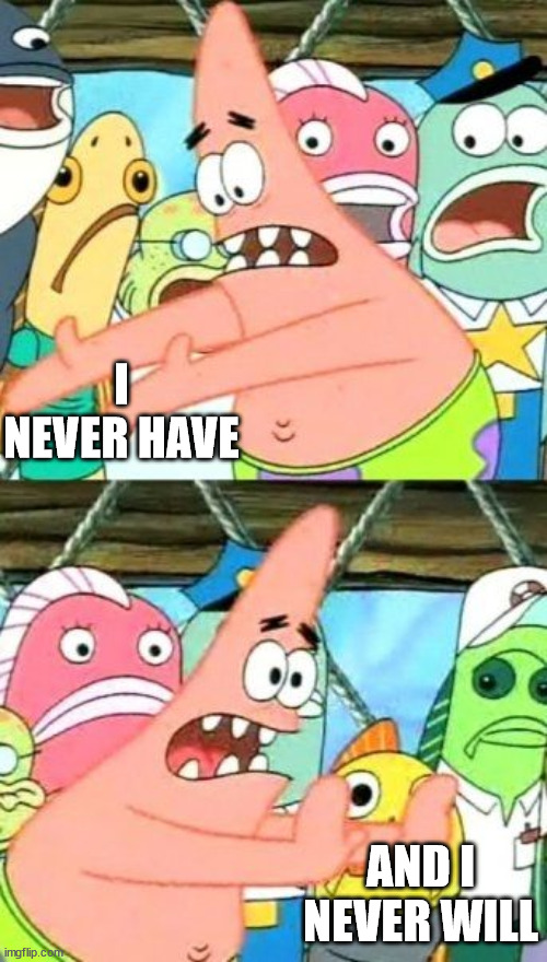Put It Somewhere Else Patrick Meme | I NEVER HAVE AND I NEVER WILL | image tagged in memes,put it somewhere else patrick | made w/ Imgflip meme maker