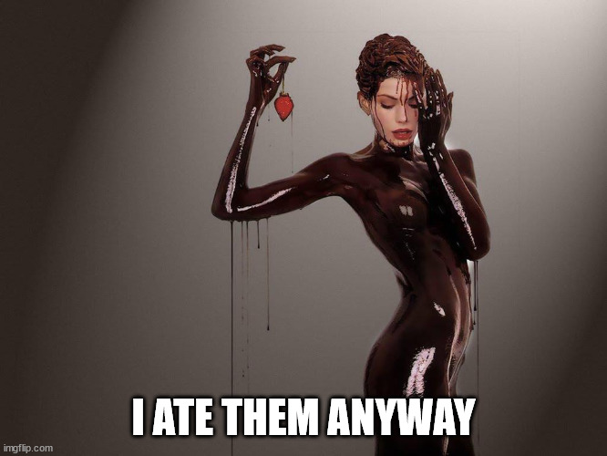 chocolate covered girl | I ATE THEM ANYWAY | image tagged in chocolate covered girl | made w/ Imgflip meme maker