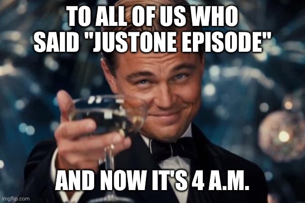 Leonardo Dicaprio Cheers | TO ALL OF US WHO
SAID "JUSTONE EPISODE"; AND NOW IT'S 4 A.M. | image tagged in memes,leonardo dicaprio cheers | made w/ Imgflip meme maker