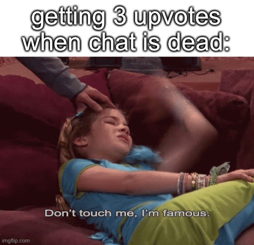 Don't Touch me I'm famous | getting 3 upvotes when chat is dead: | image tagged in don't touch me i'm famous | made w/ Imgflip meme maker