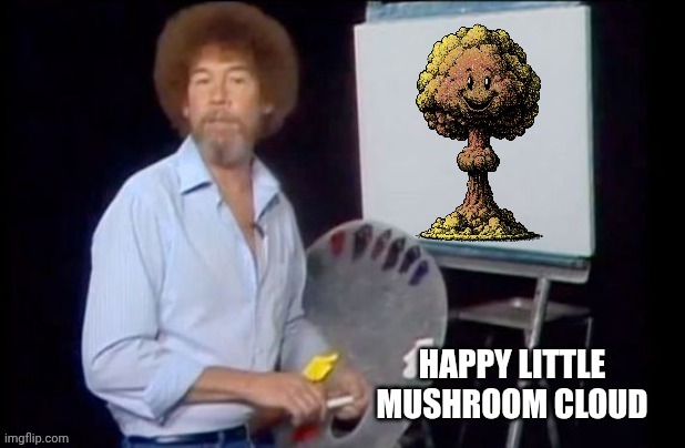 Happy little mushroom cloud | image tagged in mushroomcloudy,mushrooms,nuclear bomb,painting,happy little trees | made w/ Imgflip meme maker