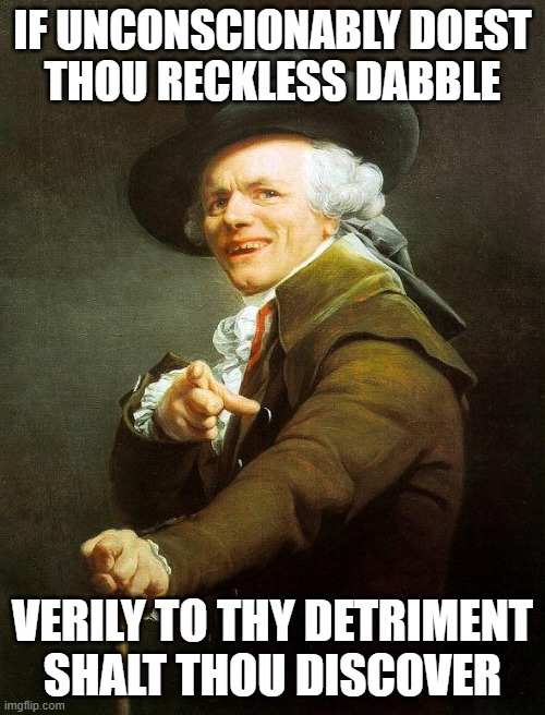 Olde English FAFO | IF UNCONSCIONABLY DOEST
THOU RECKLESS DABBLE; VERILY TO THY DETRIMENT
SHALT THOU DISCOVER | image tagged in joseph decreux | made w/ Imgflip meme maker