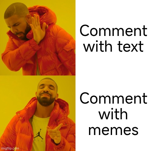 Just do the yes, reply with memes | Comment with text; Comment with memes | image tagged in memes,drake hotline bling | made w/ Imgflip meme maker
