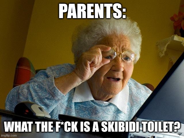 Parents be like | PARENTS:; WHAT THE F*CK IS A SKIBIDI TOILET? | image tagged in memes,grandma finds the internet,brainrot,skibidi toilet,skibidi,parents | made w/ Imgflip meme maker
