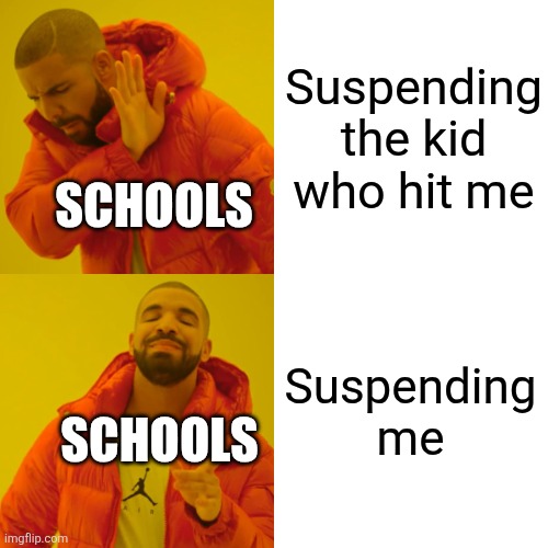 Am I right, or am I right | Suspending the kid who hit me Suspending me SCHOOLS SCHOOLS | image tagged in memes,drake hotline bling,lol so funny,lol,pls,funny memes | made w/ Imgflip meme maker