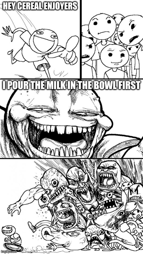 If you do this, you are a psychopath. | HEY CEREAL ENJOYERS; I POUR THE MILK IN THE BOWL FIRST | image tagged in memes,hey internet,cereal | made w/ Imgflip meme maker