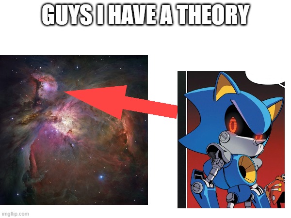 how has nobody even noticed this?? | GUYS I HAVE A THEORY | image tagged in metal sonic,space | made w/ Imgflip meme maker