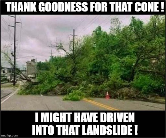 The 'Cone Of Safety' Prevents Accident ! | THANK GOODNESS FOR THAT CONE ! I MIGHT HAVE DRIVEN INTO THAT LANDSLIDE ! | image tagged in safety first,traffic cone,landslide | made w/ Imgflip meme maker