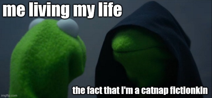 catnap fictionkin | me living my life; the fact that I'm a catnap fictionkin | image tagged in memes,evil kermit,poppy playtime | made w/ Imgflip meme maker