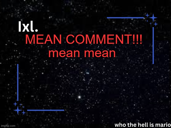 Ixl temp | MEAN COMMENT!!! mean mean | image tagged in ixl temp | made w/ Imgflip meme maker