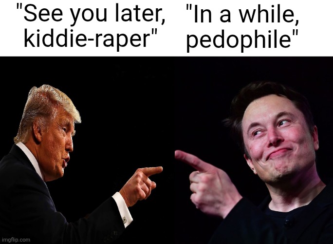 Trump and Elon Musk point to each other | "See you later, kiddie-raper"; "In a while, pedophile" | image tagged in trump and elon musk point to each other,scumbag republicans,terrorists,trailer trash,conservative hypocrisy,pedophiles | made w/ Imgflip meme maker