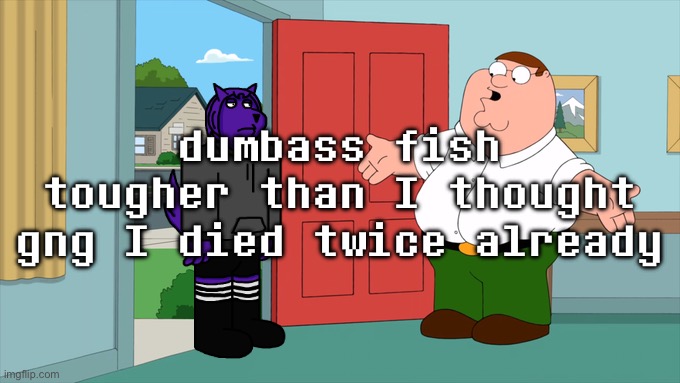 what is family guy even about | dumbass fish tougher than I thought gng I died twice already | image tagged in what is family guy even about | made w/ Imgflip meme maker
