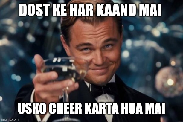 Leonardo Dicaprio Cheers | DOST KE HAR KAAND MAI; USKO CHEER KARTA HUA MAI | image tagged in memes,leonardo dicaprio cheers | made w/ Imgflip meme maker