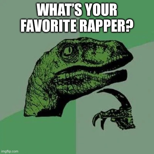 raptor asking questions | WHAT’S YOUR FAVORITE RAPPER? | image tagged in raptor asking questions | made w/ Imgflip meme maker