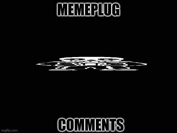 Memeplug | MEMEPLUG; COMMENTS | made w/ Imgflip meme maker